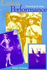 Latina Performance: Traversing the Stage By Alicia Arrizon