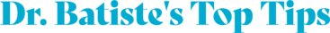 Dr. Batiste's Top Tips